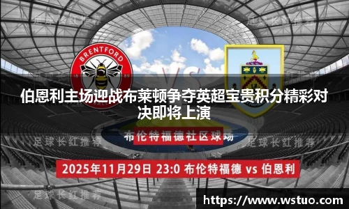 伯恩利主场迎战布莱顿争夺英超宝贵积分精彩对决即将上演