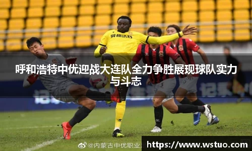 呼和浩特中优迎战大连队全力争胜展现球队实力与斗志
